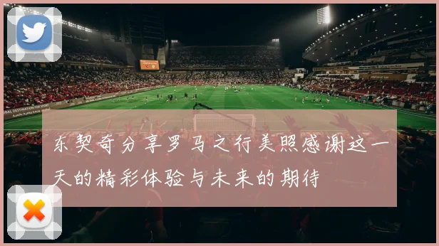 东契奇分享罗马之行美照感谢这一天的精彩体验与未来的期待