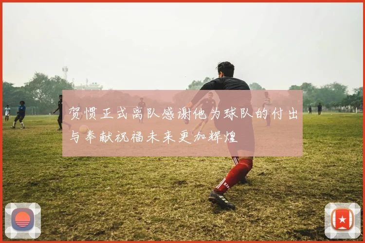 贺惯正式离队感谢他为球队的付出与奉献祝福未来更加辉煌