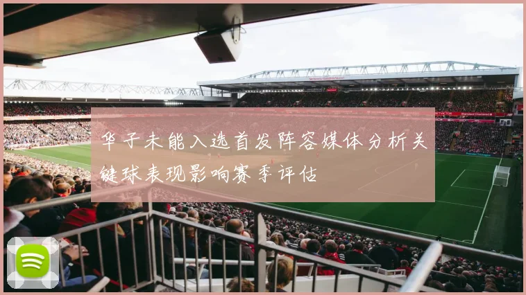 华子未能入选首发阵容媒体分析关键球表现影响赛季评估