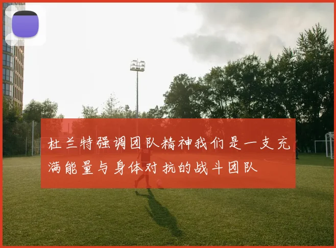 杜兰特强调团队精神我们是一支充满能量与身体对抗的战斗团队