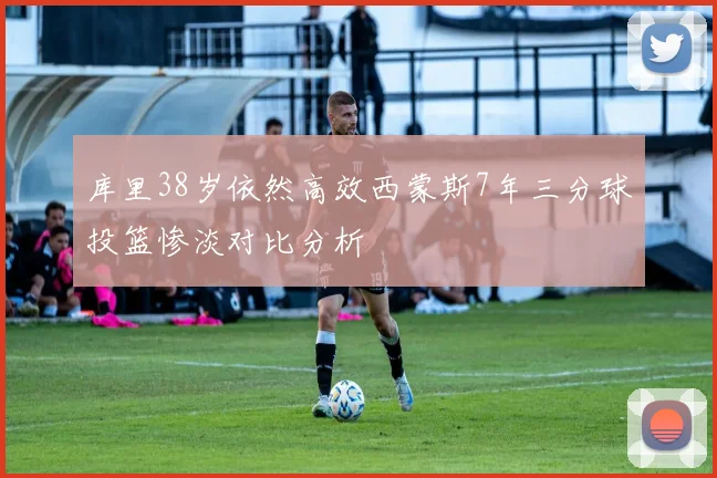 库里38岁依然高效西蒙斯7年三分球投篮惨淡对比分析