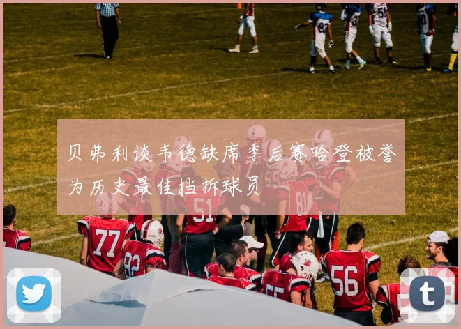 贝弗利谈韦德缺席季后赛哈登被誉为历史最佳挡拆球员