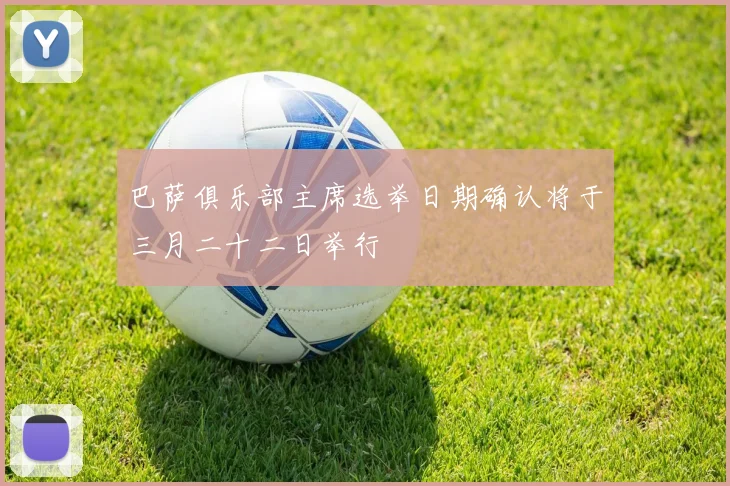 巴萨俱乐部主席选举日期确认将于三月二十二日举行