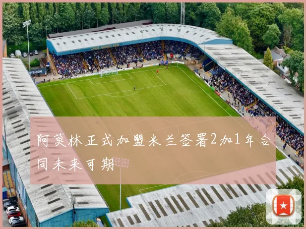 阿莫林正式加盟米兰签署2加1年合同未来可期